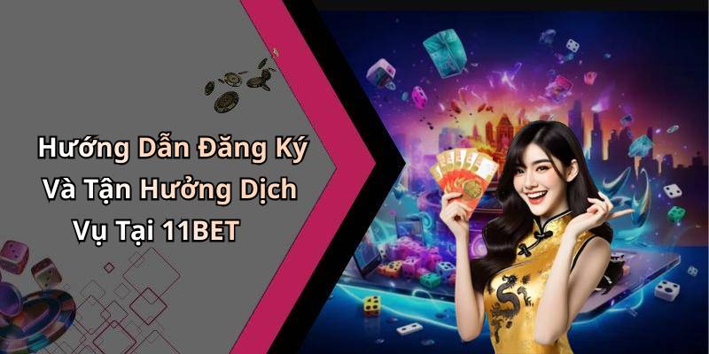 Hướng Dẫn Đăng Ký Và Tận Hưởng Dịch Vụ Tại 11BET