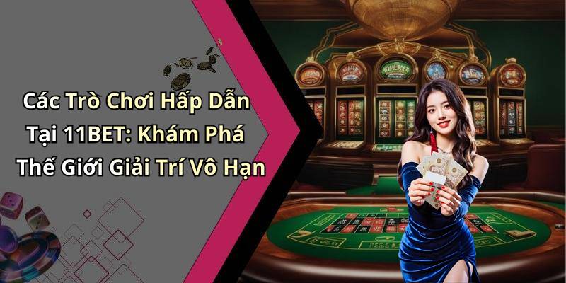 Các Trò Chơi Hấp Dẫn Tại 11BET: Khám Phá Thế Giới Giải Trí Vô Hạn