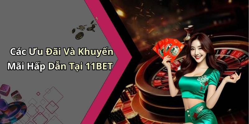Các Ưu Đãi Và Khuyến Mãi Hấp Dẫn Tại 11BET