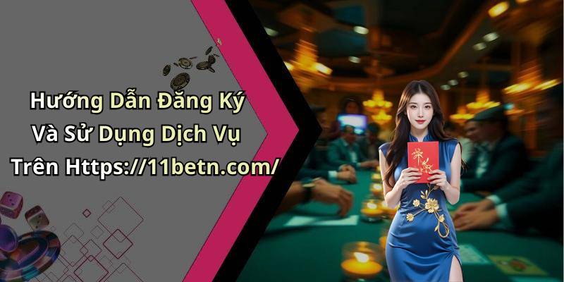 Hướng Dẫn Đăng Ký Và Sử Dụng Dịch Vụ Trên Https://11betn.com/