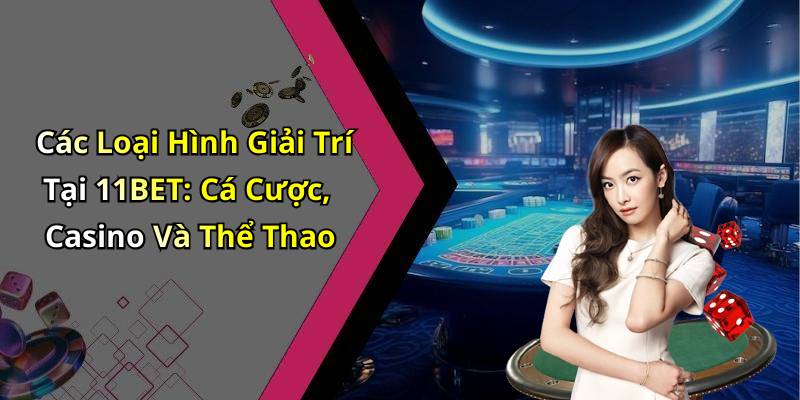 Các Loại Hình Giải Trí Tại 11BET: Cá Cược, Casino Và Thể Thao