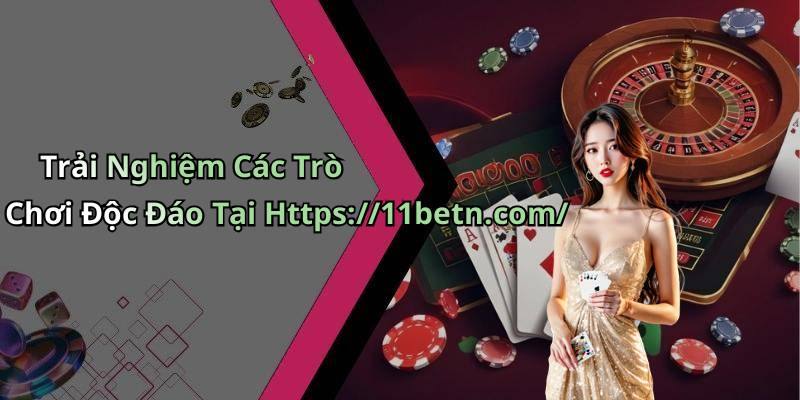 Trải Nghiệm Các Trò Chơi Độc Đáo Tại Https://11betn.com/
