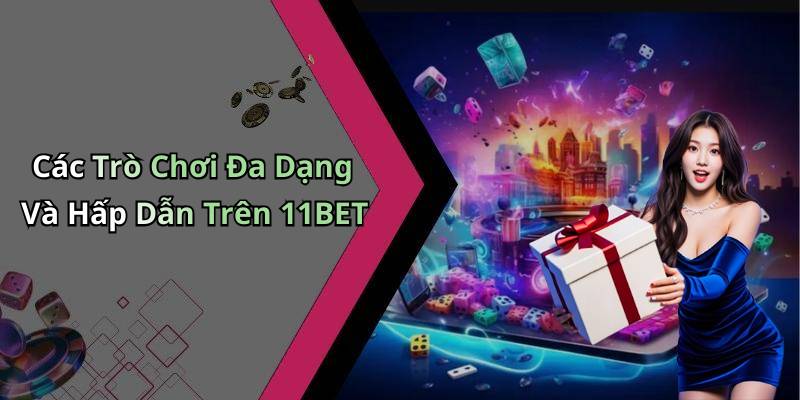 Các Trò Chơi Đa Dạng Và Hấp Dẫn Trên 11BET