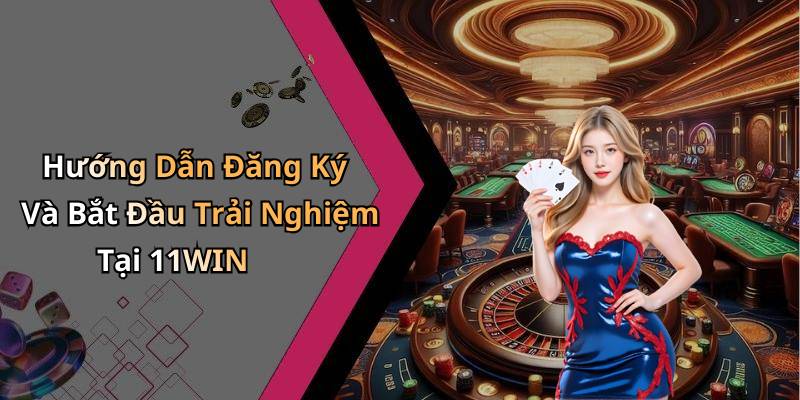 Hướng Dẫn Đăng Ký Và Bắt Đầu Trải Nghiệm Tại 11WIN