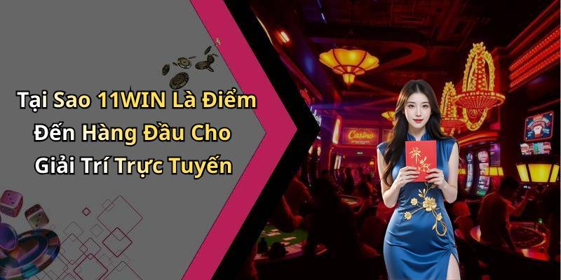 Tại Sao 11WIN Là Điểm Đến Hàng Đầu Cho Giải Trí Trực Tuyến