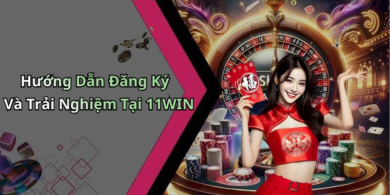 Hướng Dẫn Đăng Ký Và Trải Nghiệm Tại 11WIN