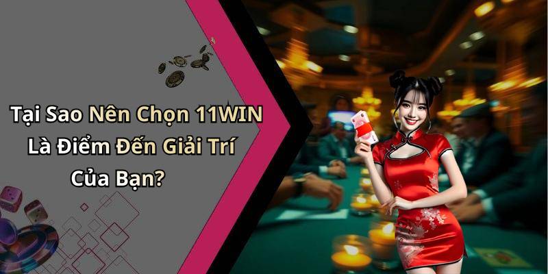 Tại Sao Nên Chọn 11WIN Là Điểm Đến Giải Trí Của Bạn?