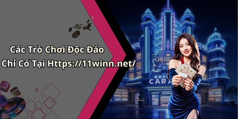 Các Trò Chơi Độc Đáo Chỉ Có Tại Https://11winn.net/