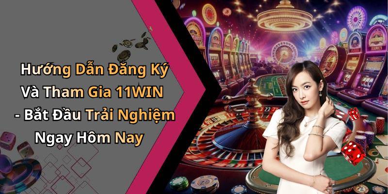 Hướng Dẫn Đăng Ký Và Tham Gia 11WIN - Bắt Đầu Trải Nghiệm Ngay Hôm Nay