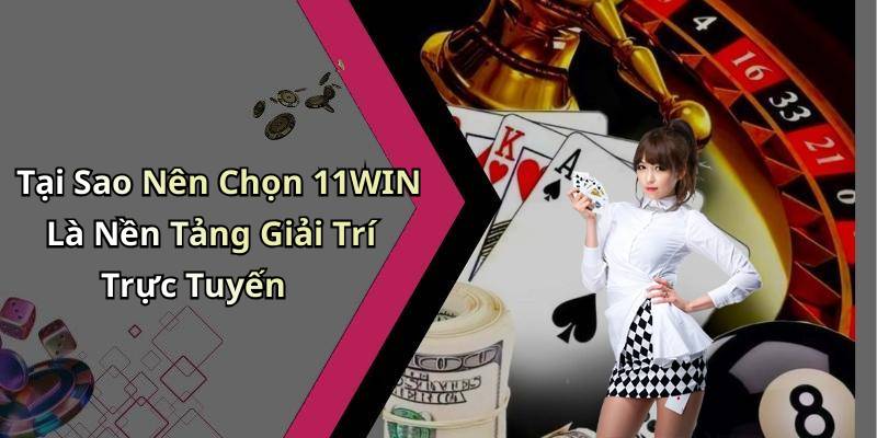 Tại Sao Nên Chọn 11WIN Là Nền Tảng Giải Trí Trực Tuyến