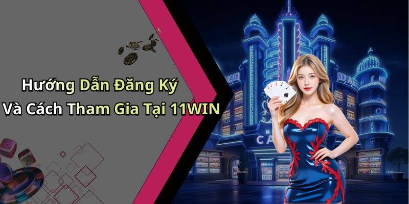 Hướng Dẫn Đăng Ký Và Cách Tham Gia Tại 11WIN