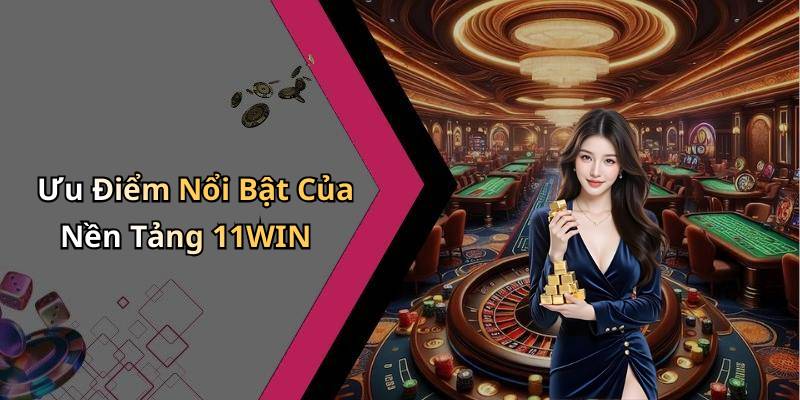 Ưu Điểm Nổi Bật Của Nền Tảng 11WIN