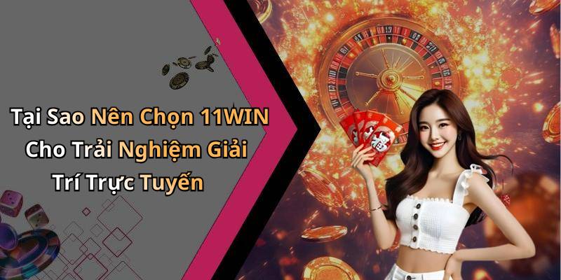 Tại Sao Nên Chọn 11WIN Cho Trải Nghiệm Giải Trí Trực Tuyến