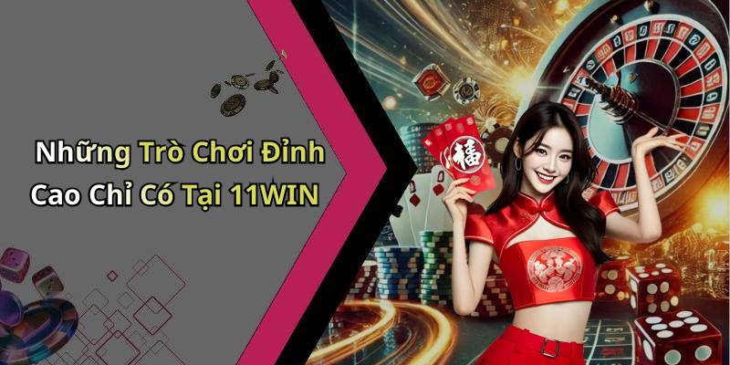 Những Trò Chơi Đỉnh Cao Chỉ Có Tại 11WIN