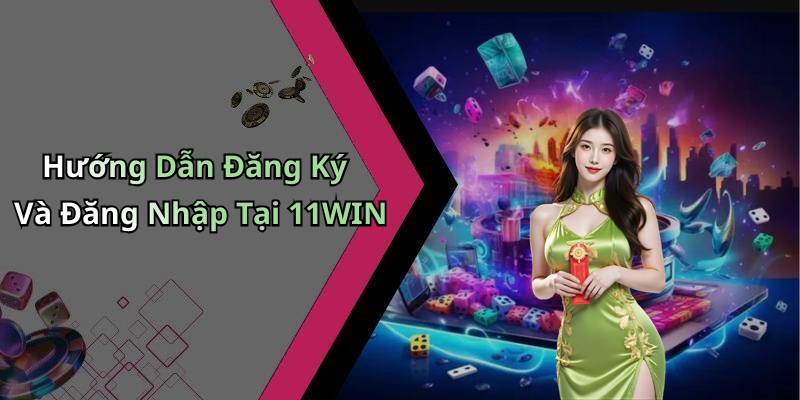 Hướng Dẫn Đăng Ký Và Đăng Nhập Tại 11WIN