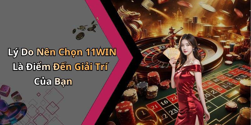 Lý Do Nên Chọn 11WIN Là Điểm Đến Giải Trí Của Bạn