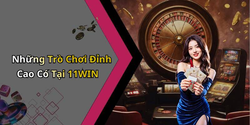 Những Trò Chơi Đỉnh Cao Có Tại 11WIN