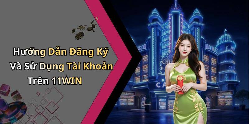 Hướng Dẫn Đăng Ký Và Sử Dụng Tài Khoản Trên 11WIN