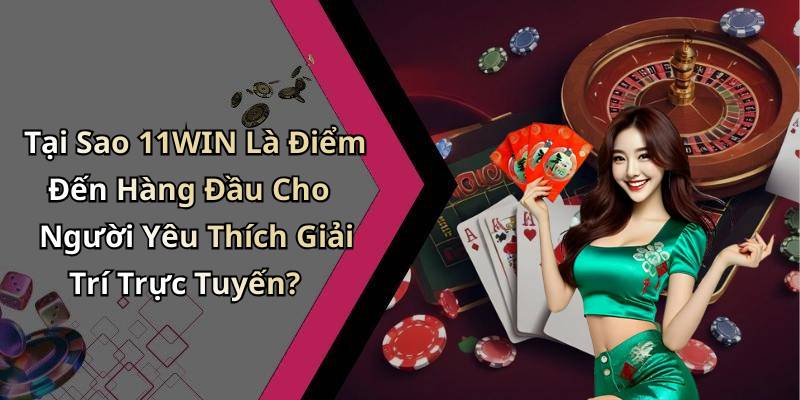 Tại Sao 11WIN Là Điểm Đến Hàng Đầu Cho Người Yêu Thích Giải Trí Trực Tuyến?