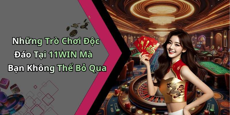 Những Trò Chơi Độc Đáo Tại 11WIN Mà Bạn Không Thể Bỏ Qua