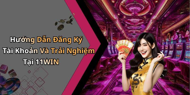Hướng Dẫn Đăng Ký Tài Khoản Và Trải Nghiệm Tại 11WIN