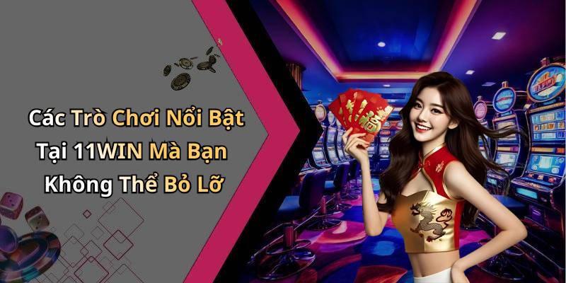 Các Trò Chơi Nổi Bật Tại 11WIN Mà Bạn Không Thể Bỏ Lỡ