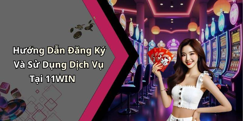 Hướng Dẫn Đăng Ký Và Sử Dụng Dịch Vụ Tại 11WIN