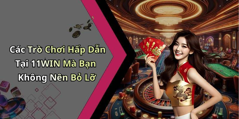 Các Trò Chơi Hấp Dẫn Tại 11WIN Mà Bạn Không Nên Bỏ Lỡ