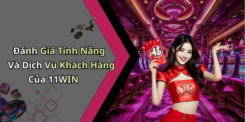 Đánh Giá Tính Năng Và Dịch Vụ Khách Hàng Của 11WIN