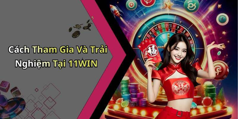 Cách Tham Gia Và Trải Nghiệm Tại 11WIN