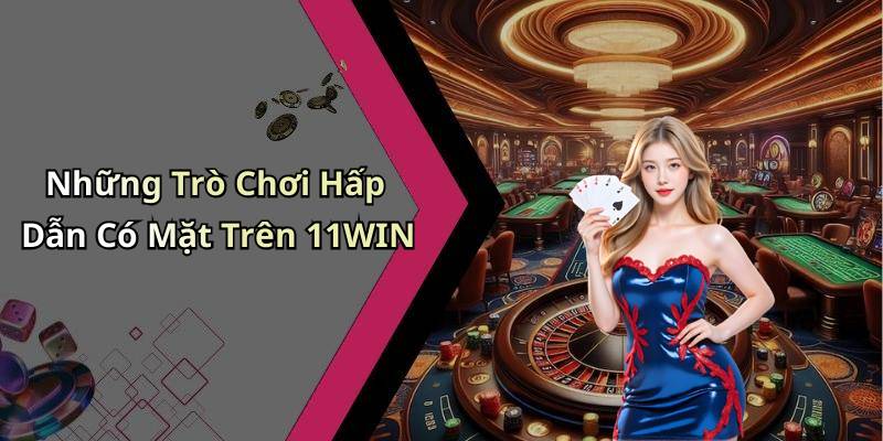 Những Trò Chơi Hấp Dẫn Có Mặt Trên 11WIN