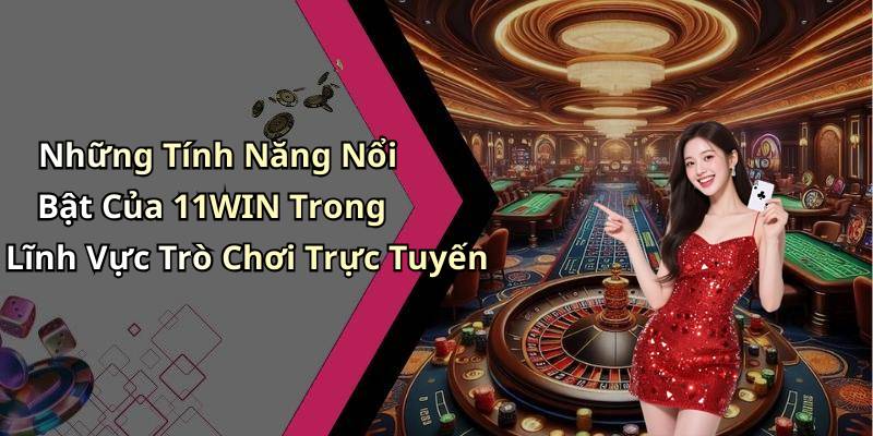 Những Tính Năng Nổi Bật Của 11WIN Trong Lĩnh Vực Trò Chơi Trực Tuyến