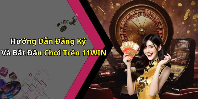Hướng Dẫn Đăng Ký Và Bắt Đầu Chơi Trên 11WIN