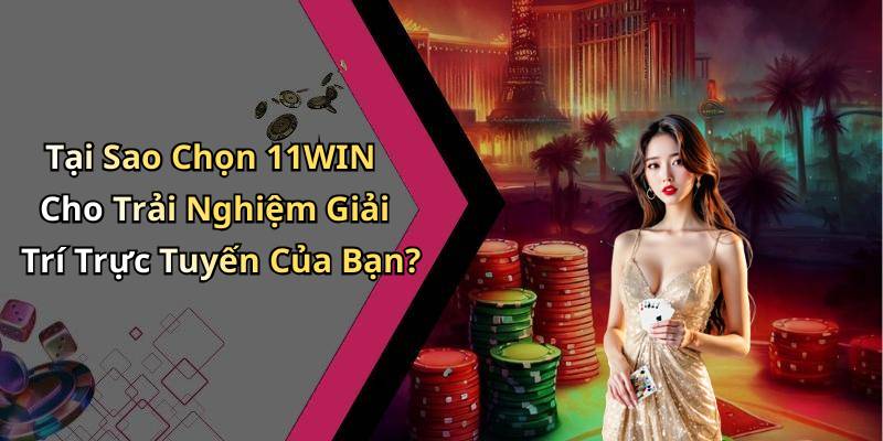 Tại Sao Chọn 11WIN Cho Trải Nghiệm Giải Trí Trực Tuyến Của Bạn?