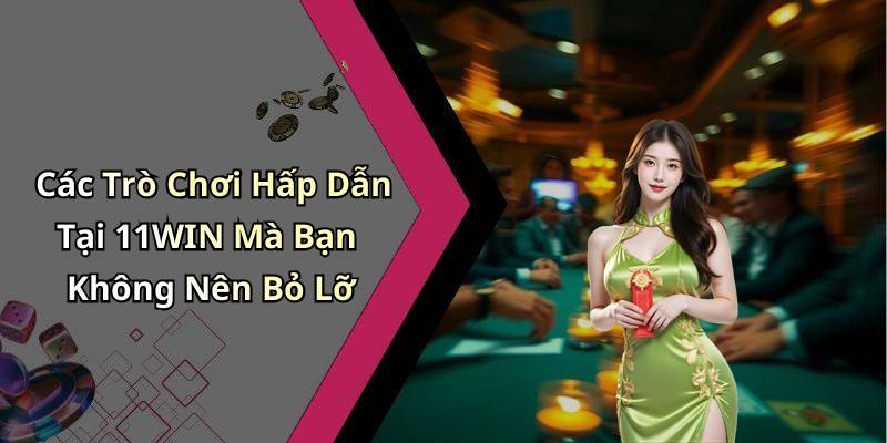 Các Trò Chơi Hấp Dẫn Tại 11WIN Mà Bạn Không Nên Bỏ Lỡ