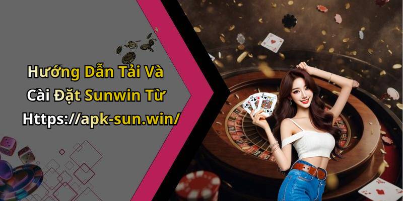 Hướng Dẫn Tải Và Cài Đặt Sunwin Từ Https://apk-sun.win/
