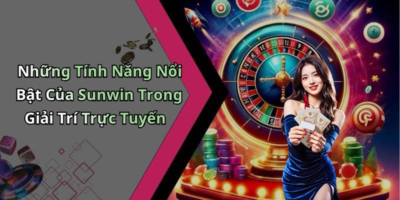 Những Tính Năng Nổi Bật Của Sunwin Trong Giải Trí Trực Tuyến