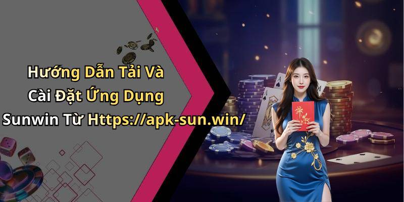 Hướng Dẫn Tải Và Cài Đặt Ứng Dụng Sunwin Từ Https://apk-sun.win/