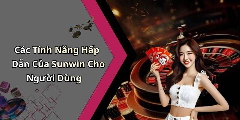 Các Tính Năng Hấp Dẫn Của Sunwin Cho Người Dùng