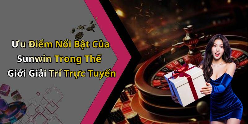 Ưu Điểm Nổi Bật Của Sunwin Trong Thế Giới Giải Trí Trực Tuyến
