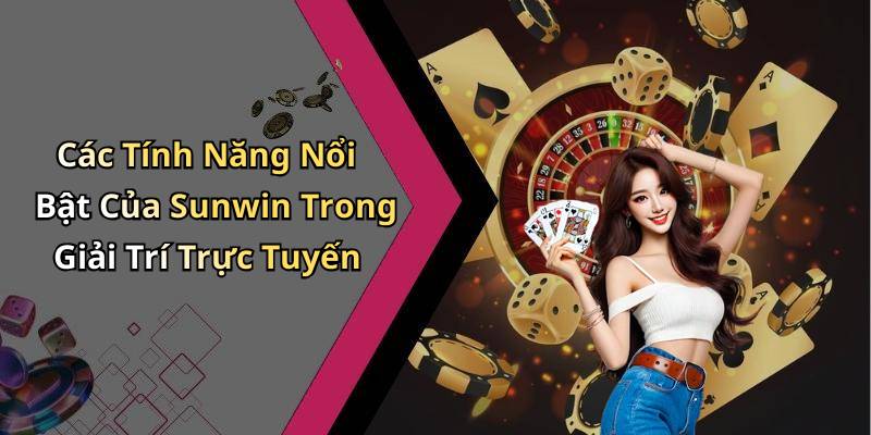 Các Tính Năng Nổi Bật Của Sunwin Trong Giải Trí Trực Tuyến