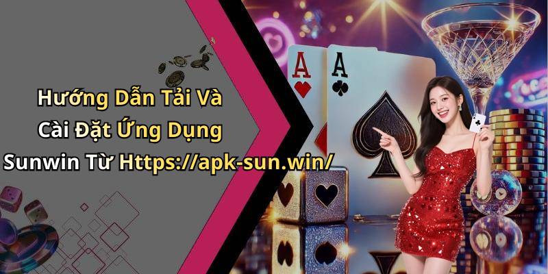 Hướng Dẫn Tải Và Cài Đặt Ứng Dụng Sunwin Từ Https://apk-sun.win/
