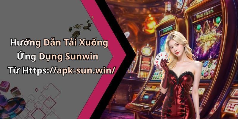Hướng Dẫn Tải Xuống Ứng Dụng Sunwin Từ Https://apk-sun.win/