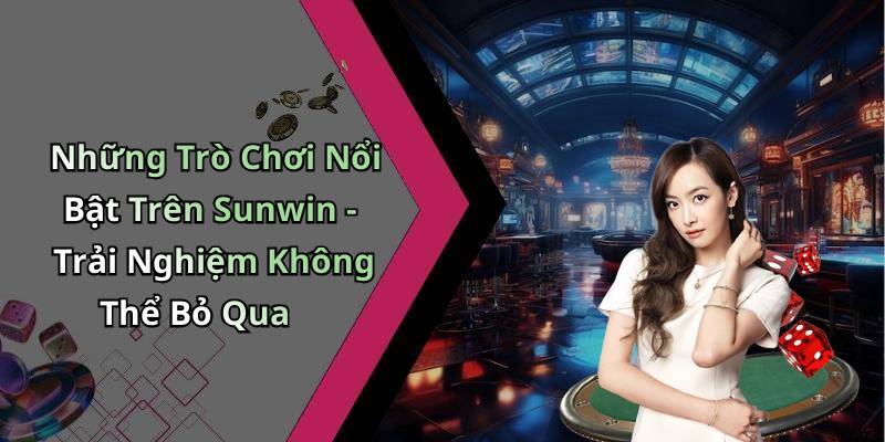 Những Trò Chơi Nổi Bật Trên Sunwin - Trải Nghiệm Không Thể Bỏ Qua