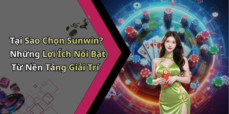 Tại Sao Chọn Sunwin? Những Lợi Ích Nổi Bật Từ Nền Tảng Giải Trí