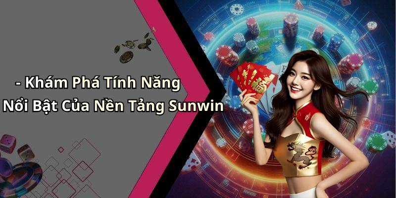 - Khám Phá Tính Năng Nổi Bật Của Nền Tảng Sunwin