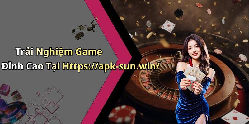 Trải Nghiệm Game Đỉnh Cao Tại Https://apk-sun.win/