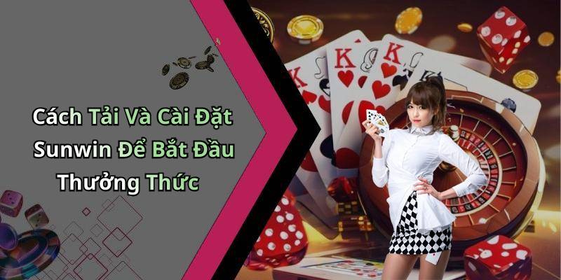 Cách Tải Và Cài Đặt Sunwin Để Bắt Đầu Thưởng Thức