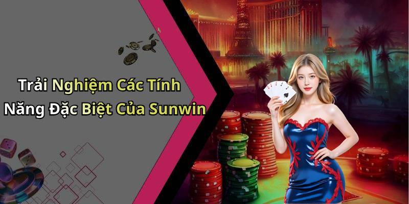 Trải Nghiệm Các Tính Năng Đặc Biệt Của Sunwin