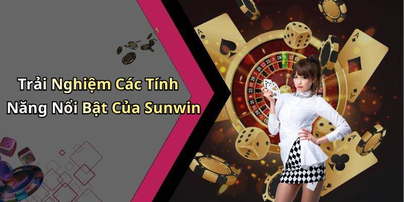 Trải Nghiệm Các Tính Năng Nổi Bật Của Sunwin